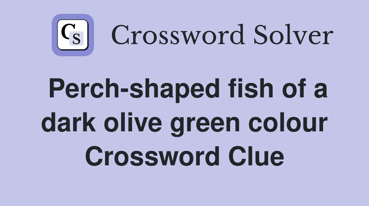 Perch-shaped fish of a dark olive green colour - Crossword Clue Answers